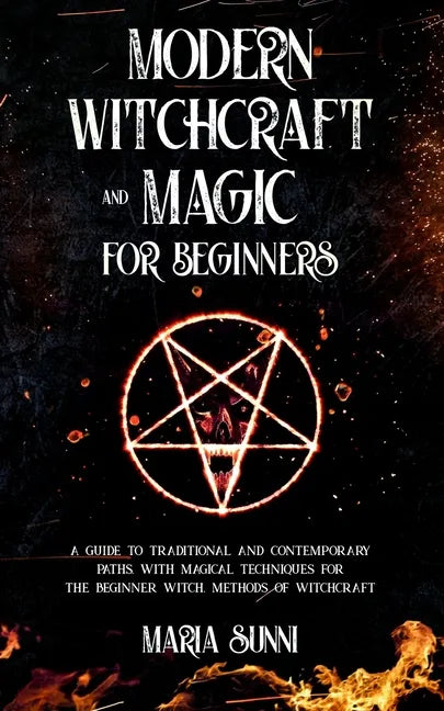 Modern Witchcraft and Magic for Beginners: A Guide to Traditional and Contemporary Paths, with Magical Techniques for the Beginner Witch, Methods of W - Paperback