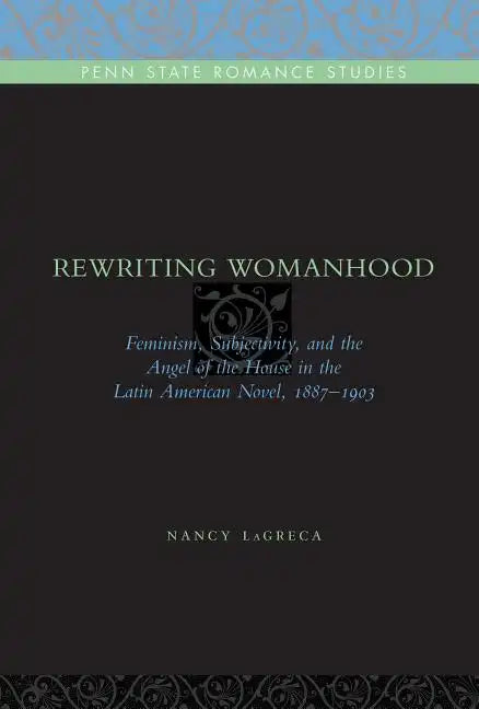 Rewriting Womanhood: Feminism, Subjectivity, and the Angel of the House in the Latin American Novel, 1887-1903 - Paperback