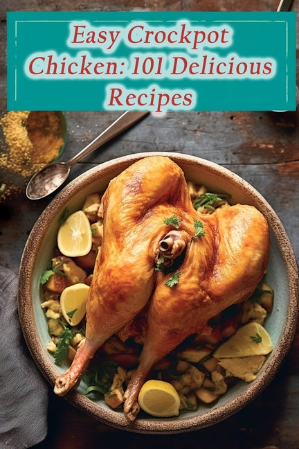 Easy Crockpot Chicken: 101 Delicious Recipes - Paperback