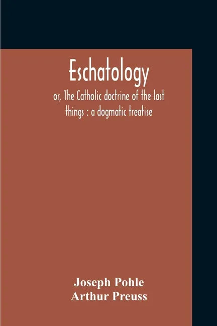 Eschatology: Or, The Catholic Doctrine Of The Last Things: A Dogmatic Treatise - Paperback