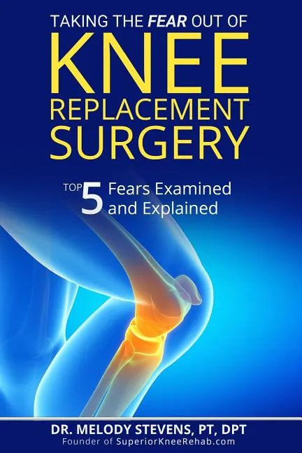 Taking the FEAR Out of Knee Replacement Surgery: Top 5 Fears Examined and Explained - Paperback