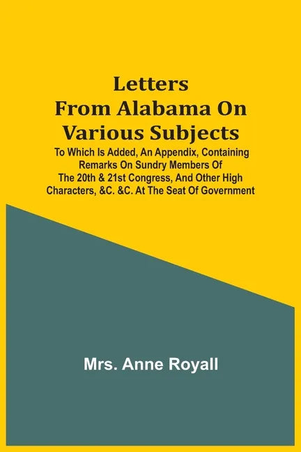 Letters From Alabama On Various Subjects: To Which Is Added, An Appendix, Containing Remarks On Sundry Members Of The 20Th & 21St Congress, And Other - Paperback