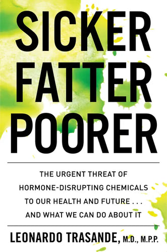 Sicker, Fatter, Poorer: The Urgent Threat of Hormone-Disrupting Chemicals to Our Health and Future . . . and What We Can Do about It - Paperback