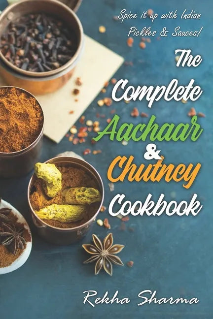 The Complete Aachaar & Chutney Cookbook: Spice it up with Indian Pickles & Sauces! - Paperback