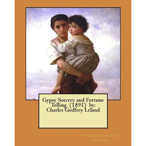 Gypsy Sorcery and Fortune Telling (1891) by: Charles Godfrey Leland - Paperback