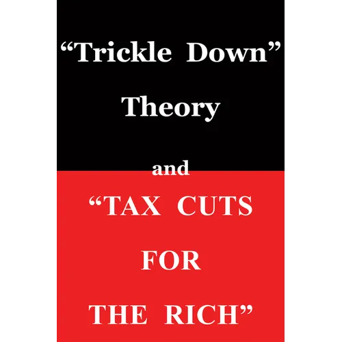 Trickle Down Theory and Tax Cuts for the Rich - Paperback