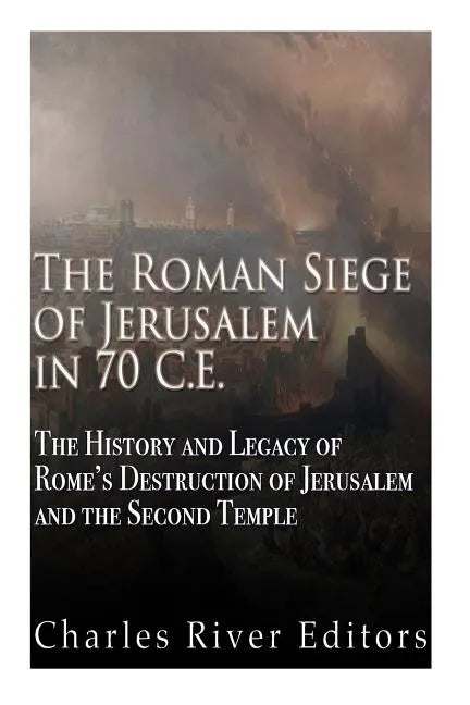 The Roman Siege of Jerusalem in 70 CE: The History and Legacy of Rome's Destruction of Jerusalem and the Second Temple - Paperback