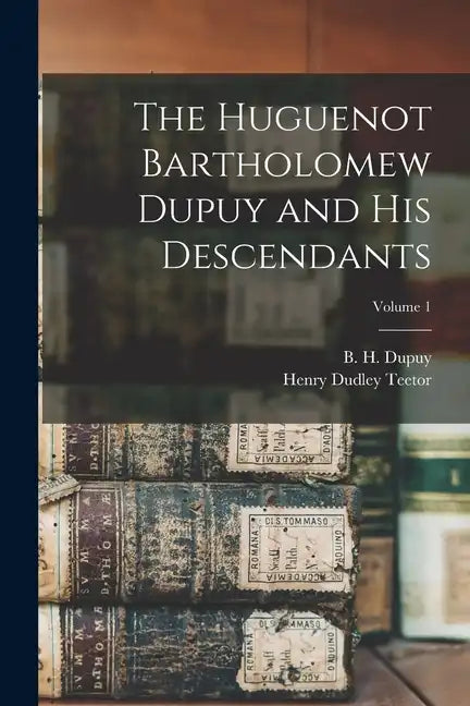 The Huguenot Bartholomew Dupuy and his Descendants; Volume 1 - Paperback