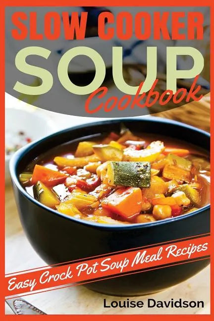Slow Cooker Soup Cookbook: Easy Crock Pot Soup Meal Recipes - Paperback