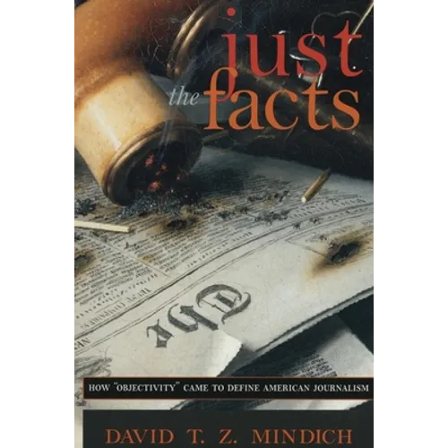 Just the Facts: How Objectivity Came to Define American Journalism - Paperback