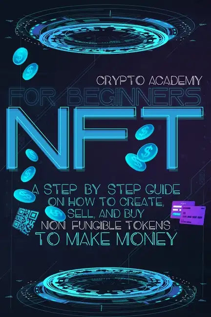 NFT for Beginners: A Step-By-Step Guide On How To Create, Sell, And Buy Non-Fungible Tokens To Make Money - Paperback