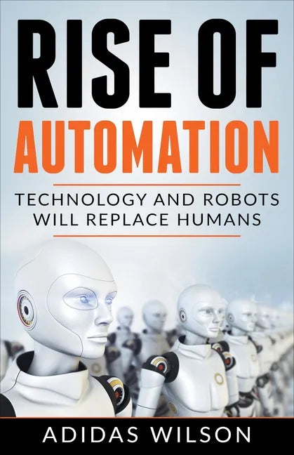 Rise of Automation - Technology and Robots Will Replace Humans - Paperback