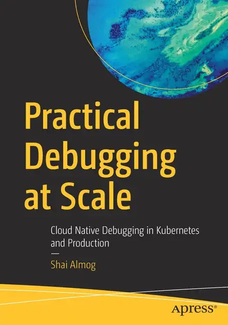 Practical Debugging at Scale: Cloud Native Debugging in Kubernetes and Production - Paperback