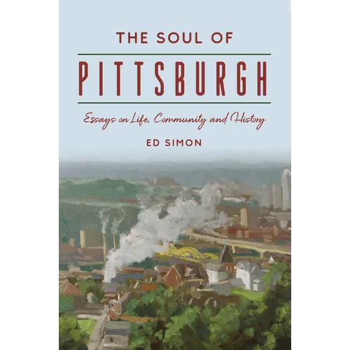 The Soul of Pittsburgh: Essays on Life, Community and History - Paperback
