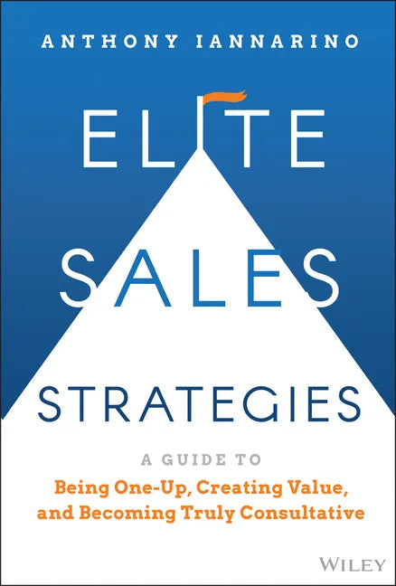 Elite Sales Strategies: A Guide to Being One-Up, Creating Value, and Becoming Truly Consultative - Hardcover