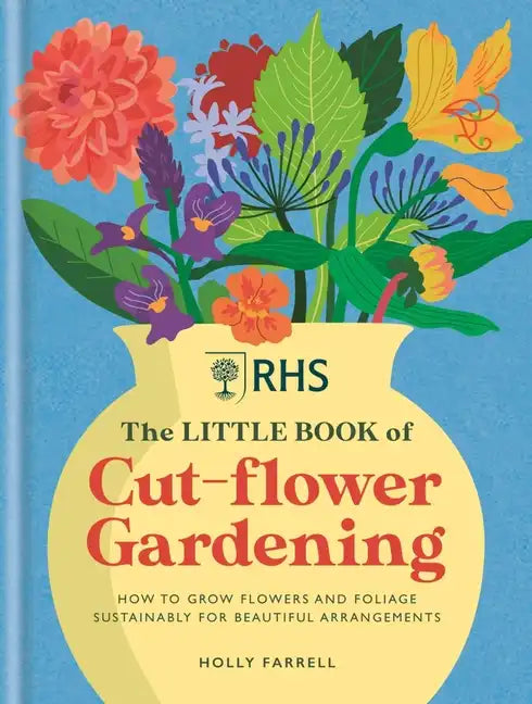 Rhs the Little Book of Cut-Flower Gardening: How to Grow Flowers and Foliage Sustainably for Beautiful Arrangements - Hardcover