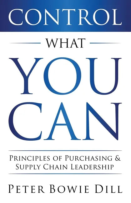 Control What You Can: Principles of Purchasing & Supply Chain Leadership - Paperback