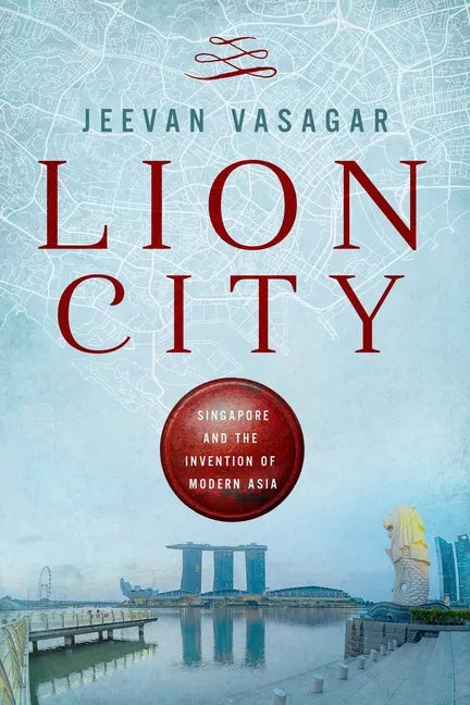 Lion City: Singapore and the Invention of Modern Asia - Hardcover