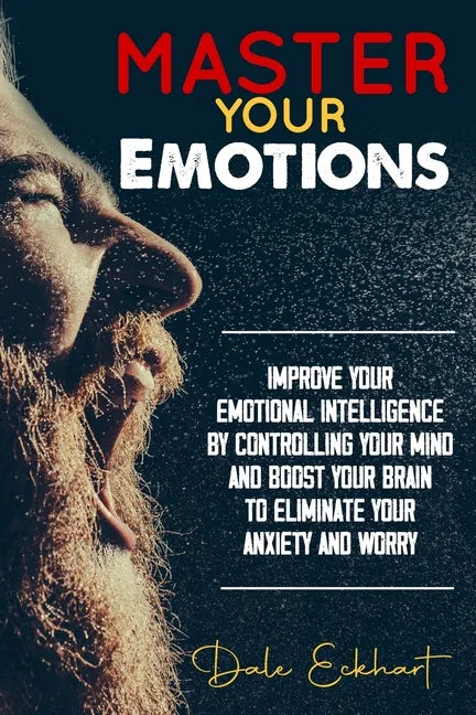 Master your emotions: Improve your emotional intelligence by controlling your mind and boost your brain to eliminate your anxiety and worry - Paperback