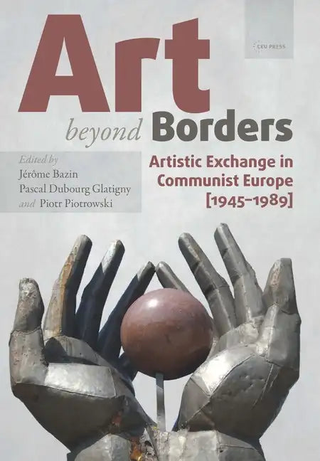 Art beyond Borders: Artistic Exchange in Communist Europe (1945-1989) - Paperback