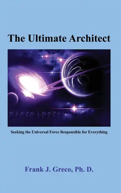 The Ultimate Architect: Seeking the Universal Force Responsible for Everything - Hardcover