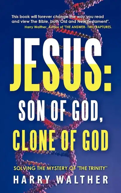 Jesus: Son of God, Clone of God: SOLVING THE MYSTERY OF 