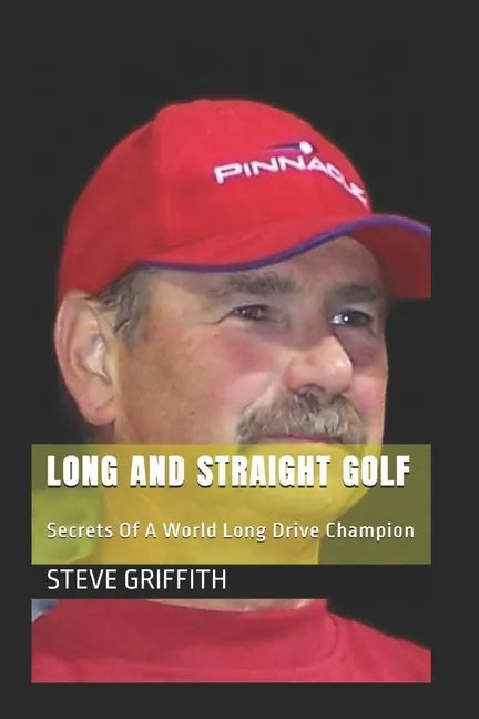 Long And Straight Golf: Secrets Of A Golf World Long Drive Champion - Paperback
