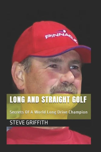 Long And Straight Golf: Secrets Of A Golf World Long Drive Champion - Paperback