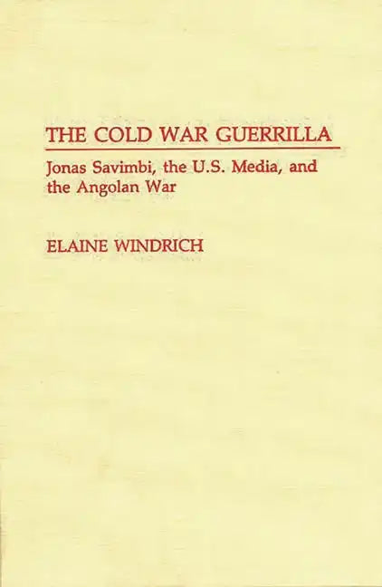 The Cold War Guerrilla: Jonas Savimbi, the U.S. Media and the Angolan War - Hardcover