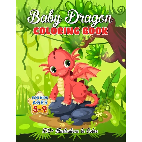 Baby Dragon Coloring Book for Kids ages 5-9: Over 100 Illustrations, Super Cute Dragon Coloring Book - Awesome Gift for All Dragon Fans ages 5 and Up - Paperback