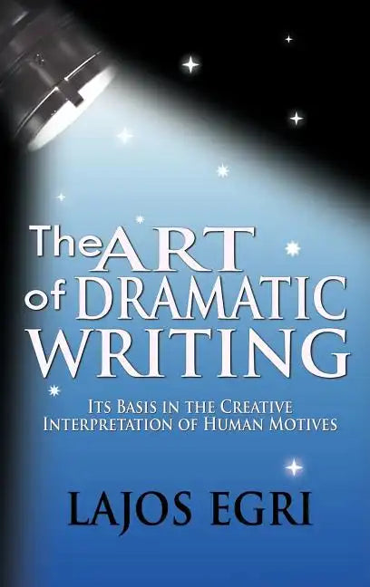 The Art Of Dramatic Writing: Its Basis In The Creative Interpretation Of Human Motives - Hardcover