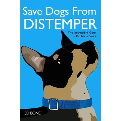 Save Dogs from Distemper: The 'Impossible' Cure of Dr. Alson Sears - Paperback
