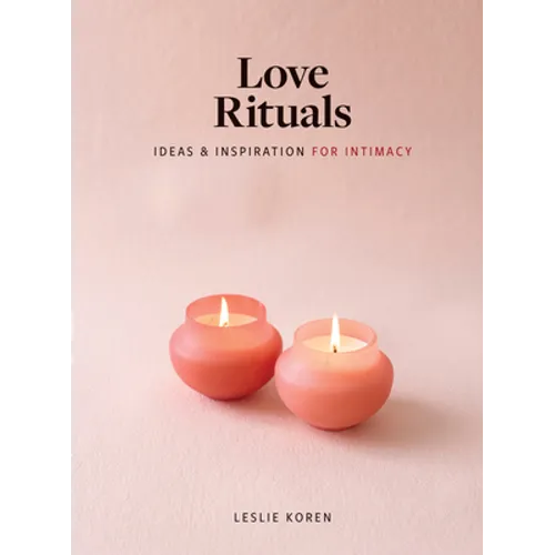 Love Rituals: Ideas and Inspiration for Intimacy - Hardcover