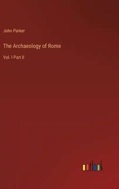 The Archaeology of Rome: Vol. I Part II - Hardcover