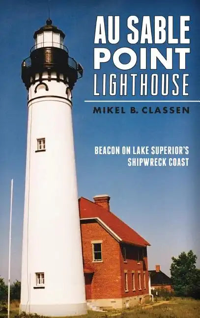 Au Sable Point Lighthouse: Beacon on Lake Superior's Shipwreck Coast - Hardcover