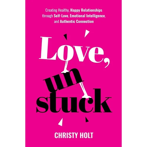 Love, Unstuck: Creating Healthy, Happy Relationships through Self-Love, Emotional Intelligence, and Authentic Connection - Paperback