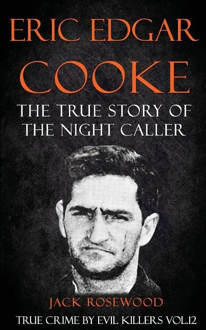Eric Edgar Cooke: The True Story of The Night Caller: Historical Serial Killers and Murderers - Paperback
