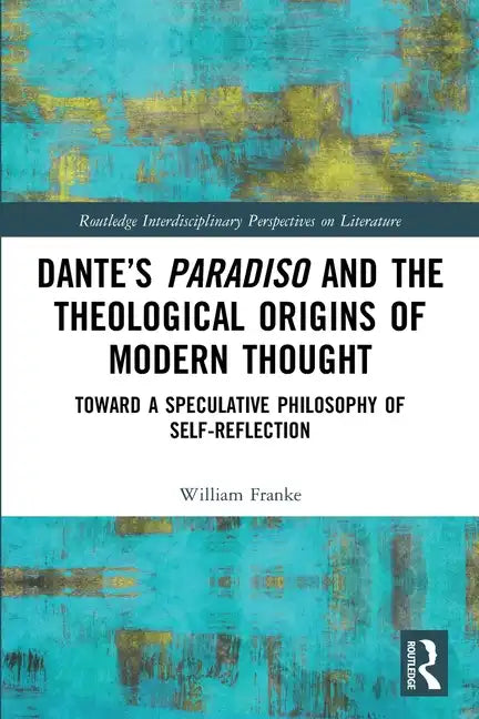 Dante's Paradiso and the Theological Origins of Modern Thought: Toward a Speculative Philosophy of Self-Reflection - Paperback