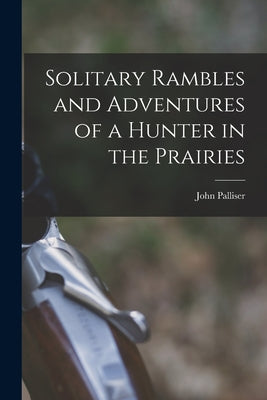 Solitary Rambles and Adventures of a Hunter in the Prairies [microform] - Paperback