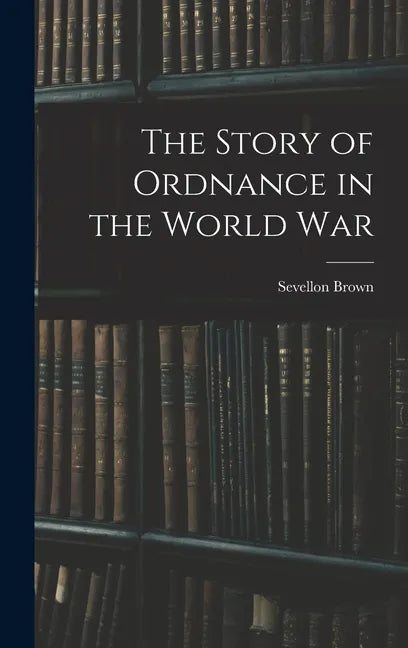 The Story of Ordnance in the World War - Hardcover