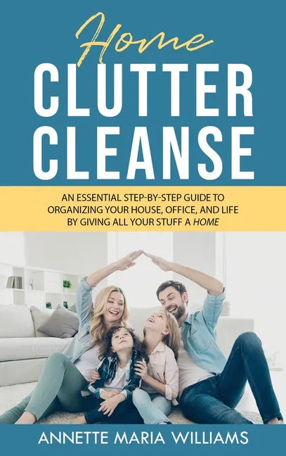 Home Clutter Cleanse: The Essential Step-by-Step Guide to Organizing your House, Office, and Life by Giving All Your Stuff a Home - Hardcover