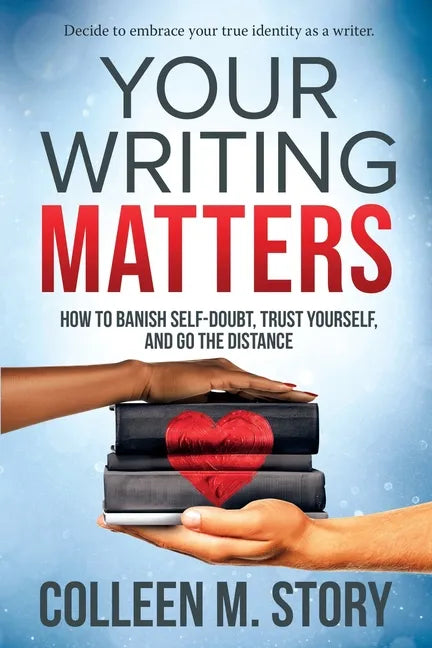 Your Writing Matters: How to Banish Self-Doubt, Trust Yourself, and Go the Distance: How to Banish Self-Doubt, Trust Yourself, and Go the Distance - Paperback