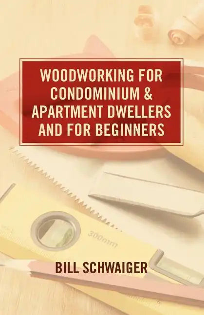 Wood Working for Condominium and Apartment Dwellers and for Beginners - Paperback