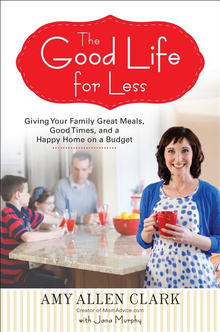 The Good Life for Less: Giving Your Family Great Meals, Good Times, and a Happy Home on a Budget - Paperback