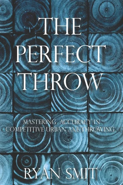 The Perfect Throw: Mastering Accuracy in Competitive Urban Axe Throwing - Paperback