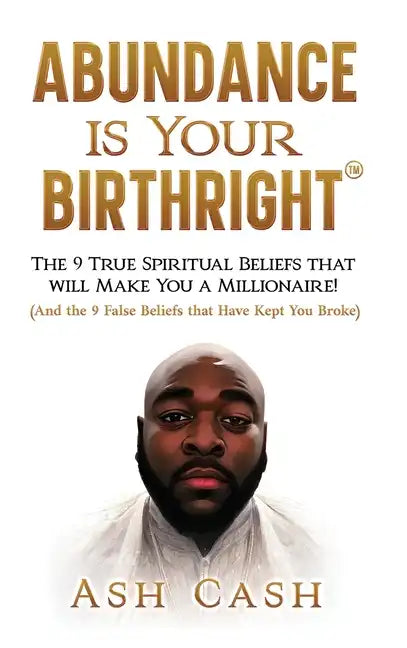 Abundance Is Your Birthright: The 9 True Spiritual Beliefs That Will Make You a Millionaire! (and the 9 False Beliefs That Have Kept You Broke) - Hardcover