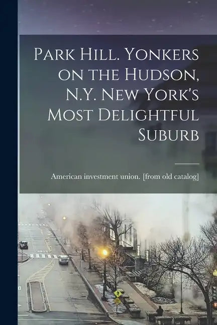 Park Hill. Yonkers on the Hudson, N.Y. New York's Most Delightful Suburb - Paperback