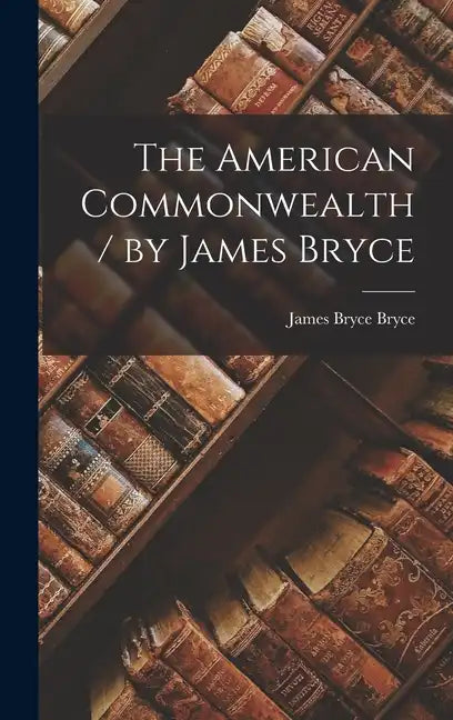 The American Commonwealth / by James Bryce - Hardcover