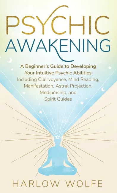 Psychic Awakening: A Beginner's Guide to Developing Your Intuitive Psychic Abilities, Including Clairvoyance, Mind Reading, Manifestation, Astral Proj - Hardcover