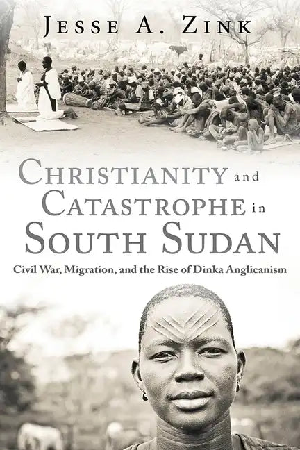Christianity and Catastrophe in South Sudan: Civil War, Migration, and the Rise of Dinka Anglicanism - Hardcover